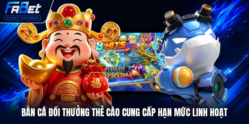Bắn cá đổi thưởng thẻ cào cung cấp hạn mức linh hoạt