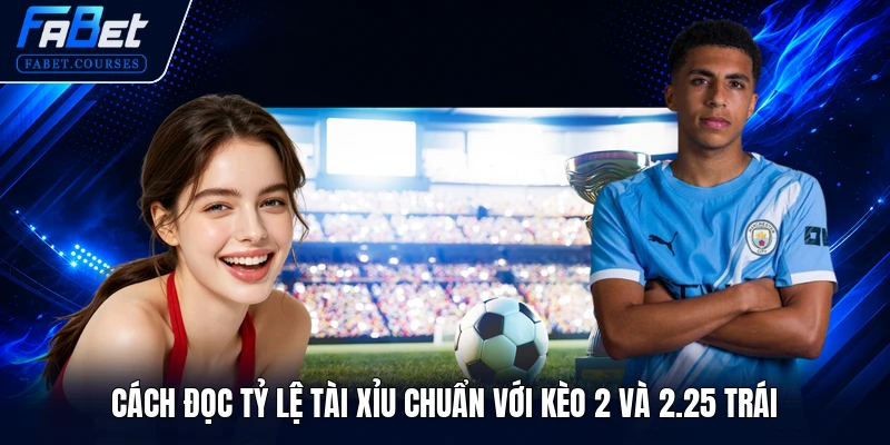Cách đọc tỷ lệ tài xỉu chuẩn với kèo 2 và 2.25 trái