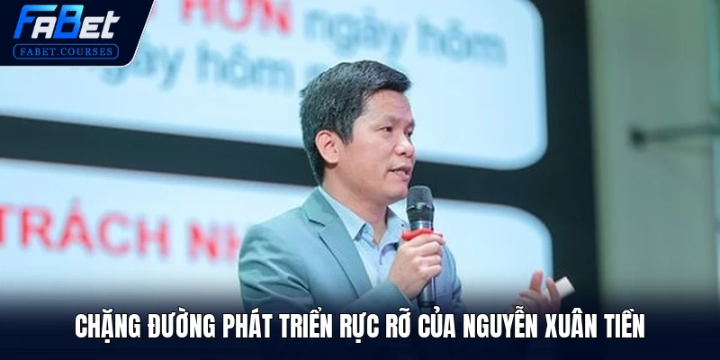 Nguyễn Xuân Tiền 2 Chặng đường phát triển rực rỡ của Nguyễn Xuân Tiền
