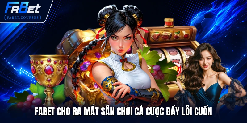 FABET cho ra mắt sân chơi cá cược đầy lôi cuốn