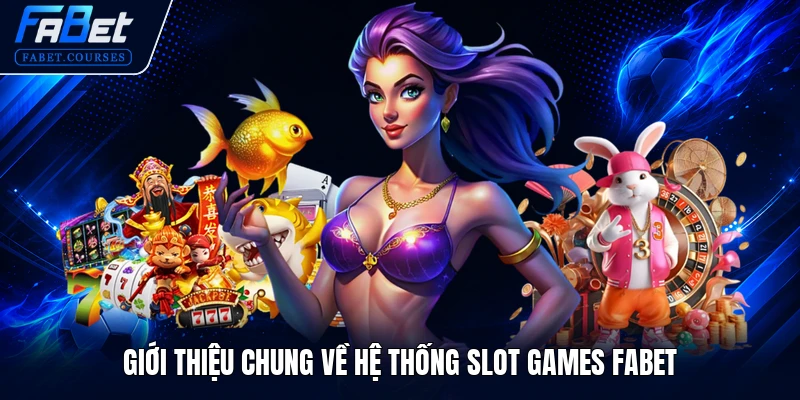 Giới thiệu chung về hệ thống Slot Games FABET