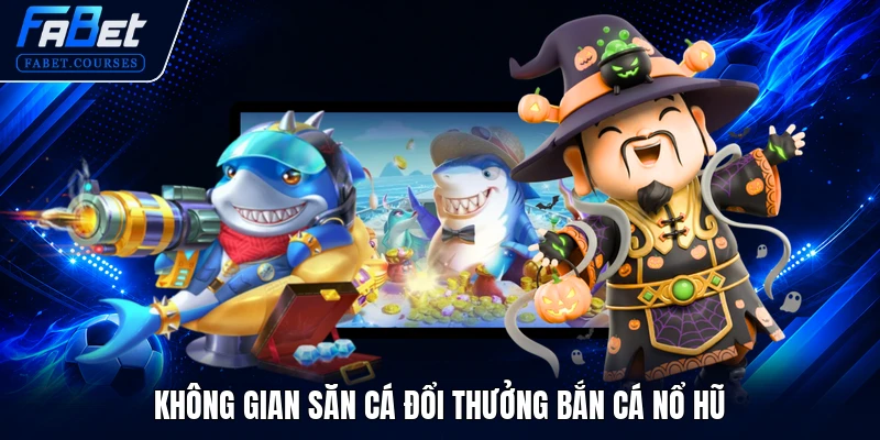 Bắn Cá Nổ Hũ - Trải Nghiệm Săn Cá Trúng Hũ Jackpot FABET 1 Không gian săn cá đổi thưởng bắn cá nổ hũ