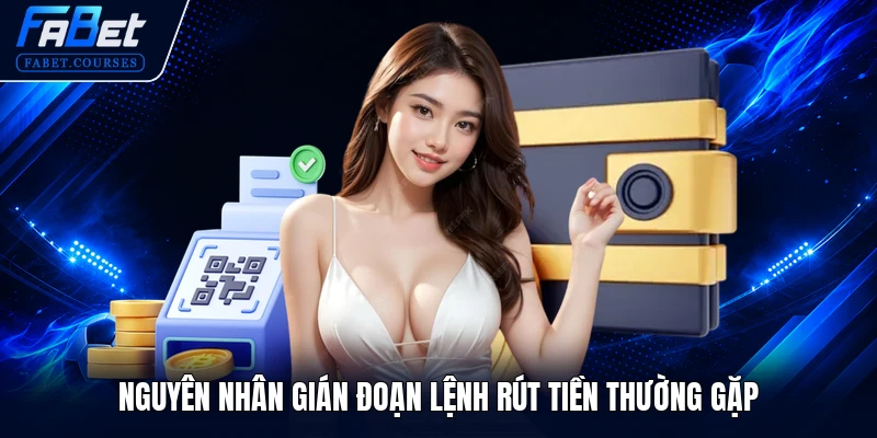 Nguyên nhân gián đoạn lệnh rút tiền thường gặp