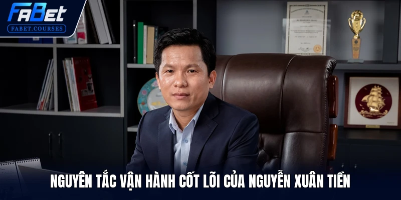Nguyễn Xuân Tiền 3 Nguyên tắc vận hành cốt lõi của Nguyễn Xuân Tiền