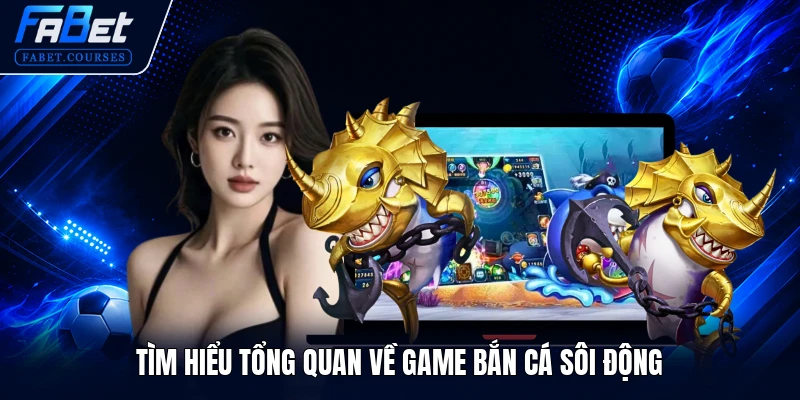 Tìm hiểu tổng quan về game Bắn Cá Sôi Động